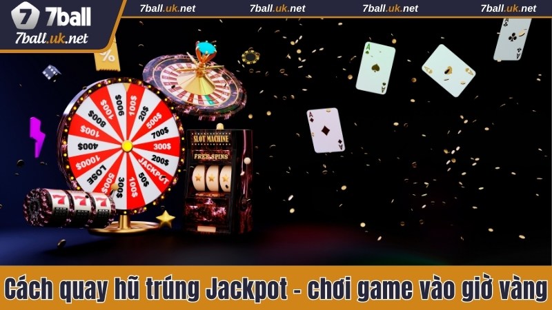 Cách quay hũ trúng Jackpot - chơi game vào giờ vàng