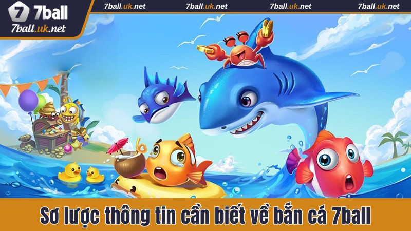 Sơ lược thông tin cần biết về bắn cá 7ball trực tuyến