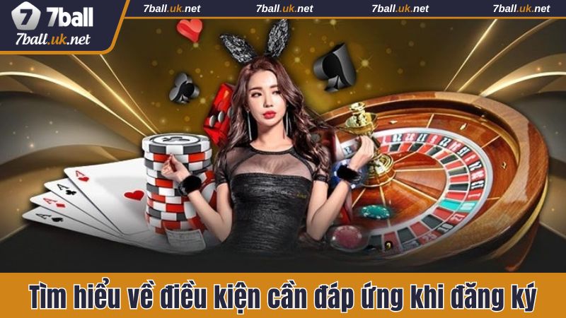 Tìm hiểu về điều kiện cần đáp ứng khi đăng ký 7ball